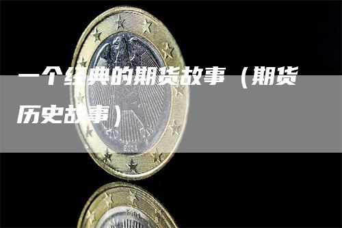一个经典的期货故事（期货历史故事）