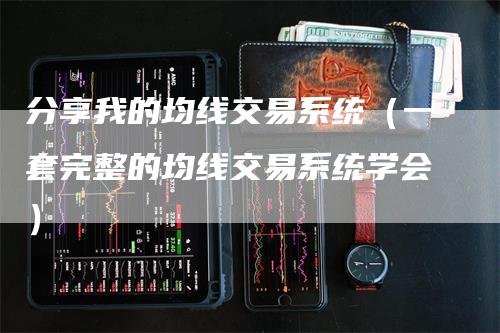 分享我的均线交易系统（一套完整的均线交易系统学会）