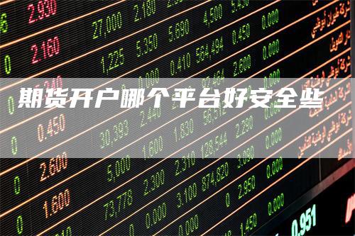 期货开户哪个平台好安全些