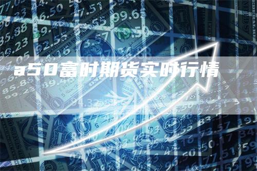 a50富时期货实时行情
