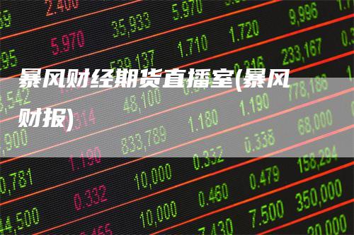 暴风财经期货直播室(暴风财报)