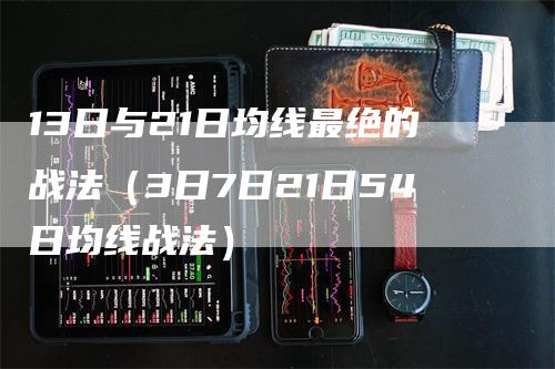 13日与21日均线最绝的战法（3日7日21日54日均线战法）