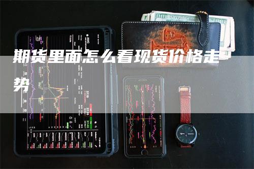期货里面怎么看现货价格走势