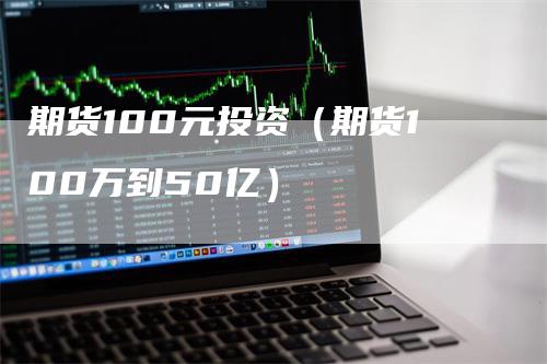 期货100元投资（期货100万到50亿）