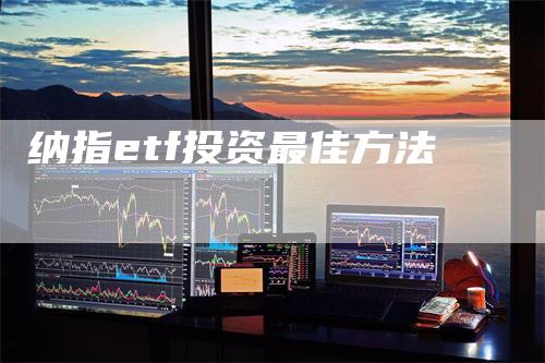 纳指etf投资最佳方法