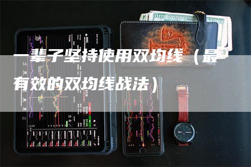 一辈子坚持使用双均线（最有效的双均线战法）