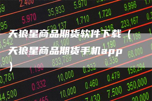 天狼星商品期货软件下载（天狼星商品期货手机app）