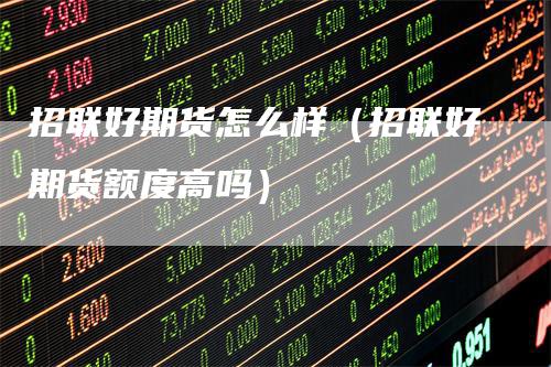 招联好期货怎么样（招联好期货额度高吗）