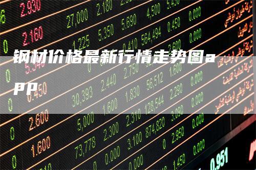 钢材价格最新行情走势图app