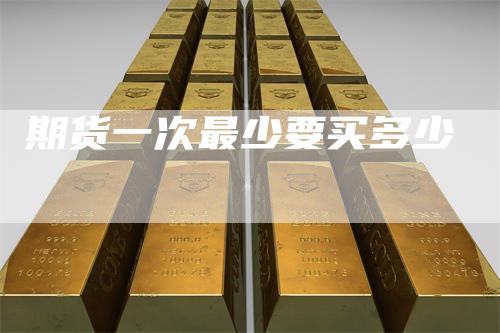 期货一次最少要买多少