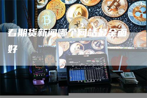 看期货新闻哪个网站最全面好