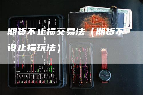 期货不止损交易法（期货不设止损玩法）