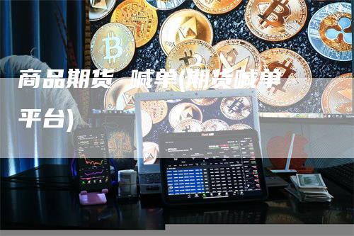 商品期货 喊单(期货喊单平台)