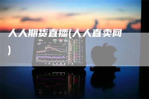 人人期货直播(人人直卖网)