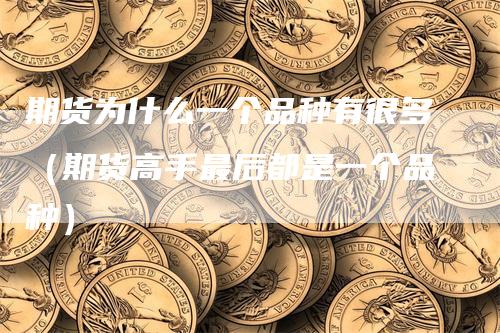 期货为什么一个品种有很多（期货高手最后都是一个品种）