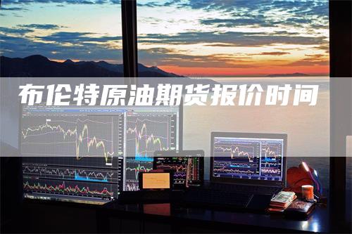 布伦特原油期货报价时间