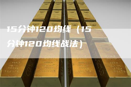 15分钟120均线（15分钟120均线战法）