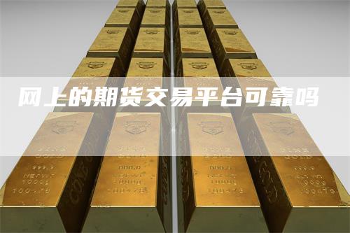 网上的期货交易平台可靠吗