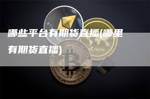 哪些平台有期货直播(哪里有期货直播)
