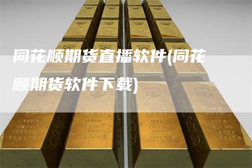 同花顺期货直播软件(同花顺期货软件下载)