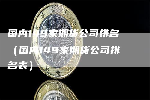 国内149家期货公司排名（国内149家期货公司排名表）