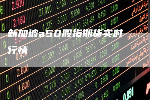 新加坡a50股指期货实时行情