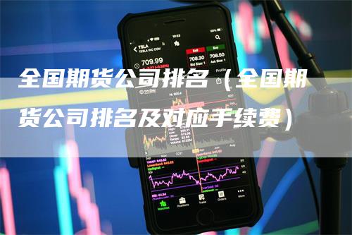 全国期货公司排名（全国期货公司排名及对应手续费）