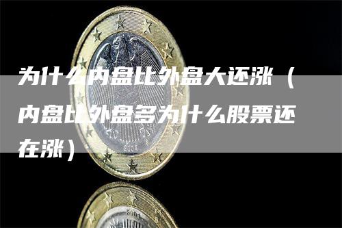 为什么内盘比外盘大还涨（内盘比外盘多为什么股票还在涨）