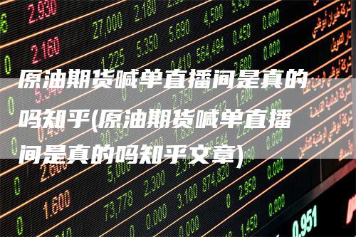 原油期货喊单直播间是真的吗知乎(原油期货喊单直播间是真的吗知乎文章)