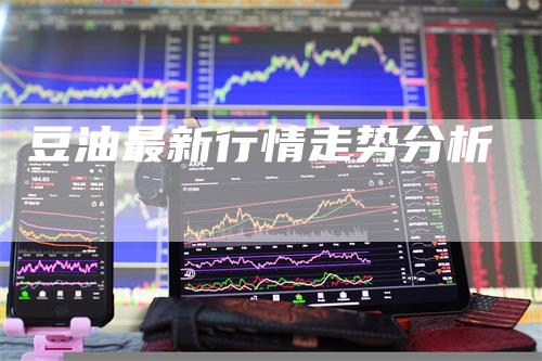 豆油最新行情走势分析