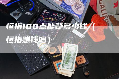 恒指100点能赚多少钱（恒指赚钱吗）