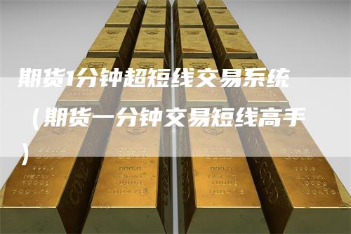 期货1分钟超短线交易系统（期货一分钟交易短线高手）