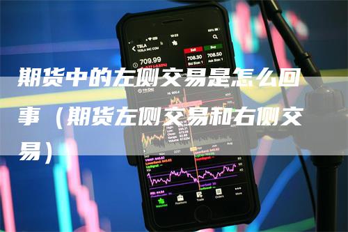 期货中的左侧交易是怎么回事（期货左侧交易和右侧交易）