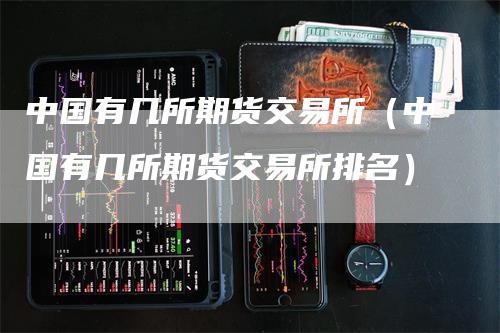中国有几所期货交易所（中国有几所期货交易所排名）