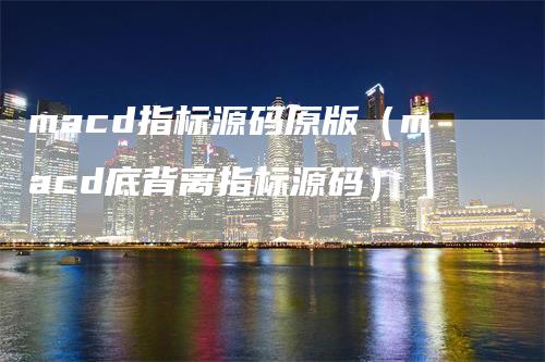 macd指标源码原版（macd底背离指标源码）