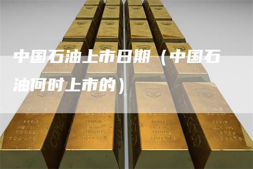 中国石油上市日期（中国石油何时上市的）