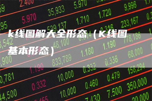 k线图解大全形态（K线图基本形态）