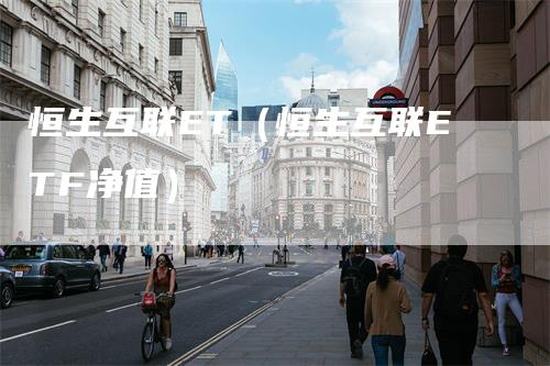 恒生互联ET（恒生互联ETF净值）