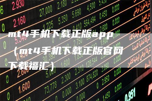 mt4手机下载正版app（mt4手机下载正版官网下载福汇）