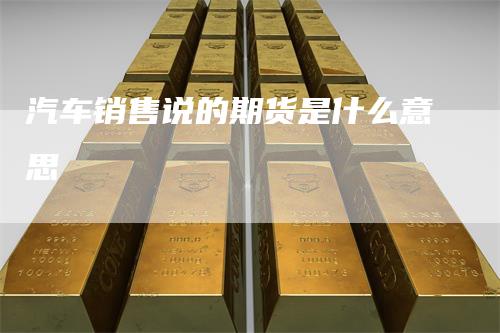 汽车销售说的期货是什么意思