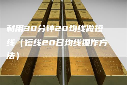 利用30分钟20均线做短线（短线20日均线操作方法）