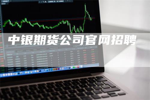 中银期货公司官网招聘