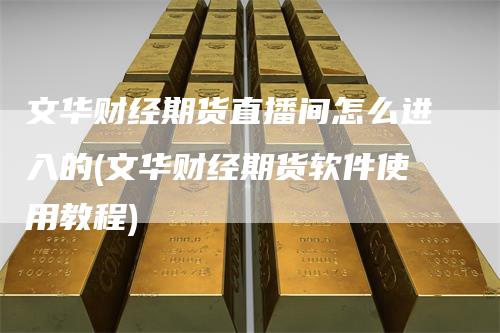 文华财经期货直播间怎么进入的(文华财经期货软件使用教程)