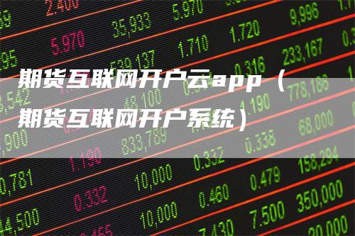 期货互联网开户云app（期货互联网开户系统）