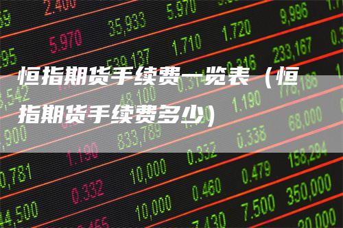 恒指期货手续费一览表（恒指期货手续费多少）