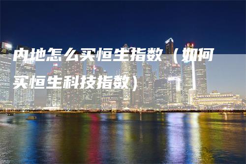内地怎么买恒生指数（如何买恒生科技指数）