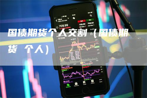 国债期货个人交割（国债期货 个人）