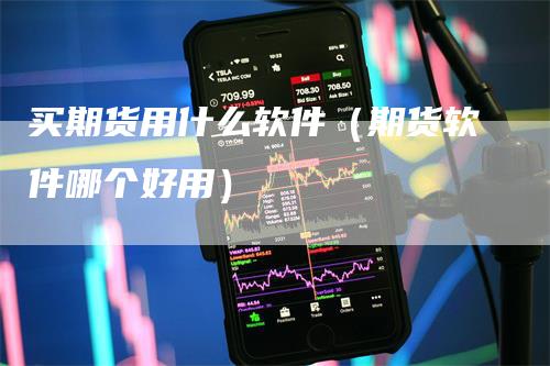 买期货用什么软件(期货软件哪个好用)