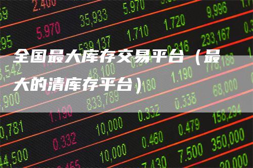 全国最大库存交易平台（最大的清库存平台）