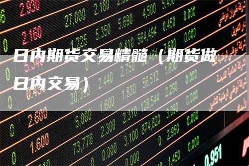 日内期货交易精髓(期货做日内交易)